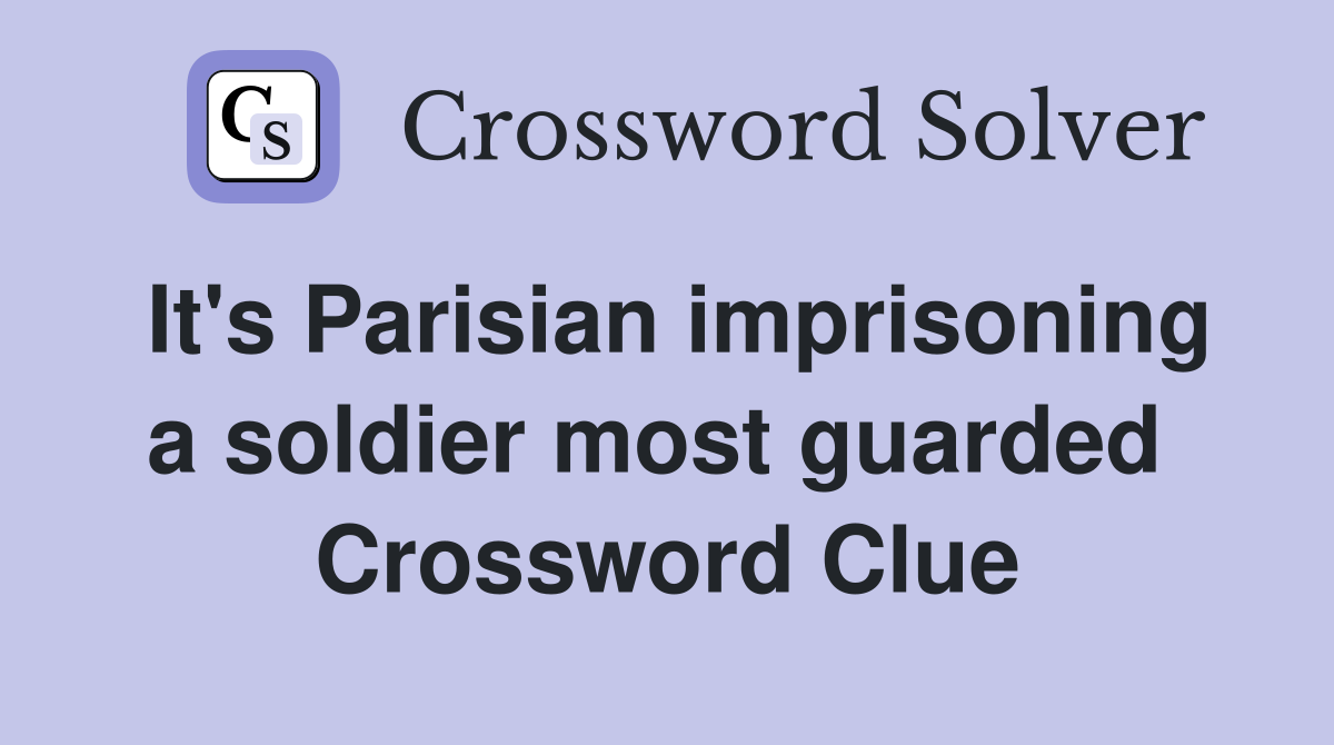 It's Parisian imprisoning a soldier most guarded  Crossword Clue
