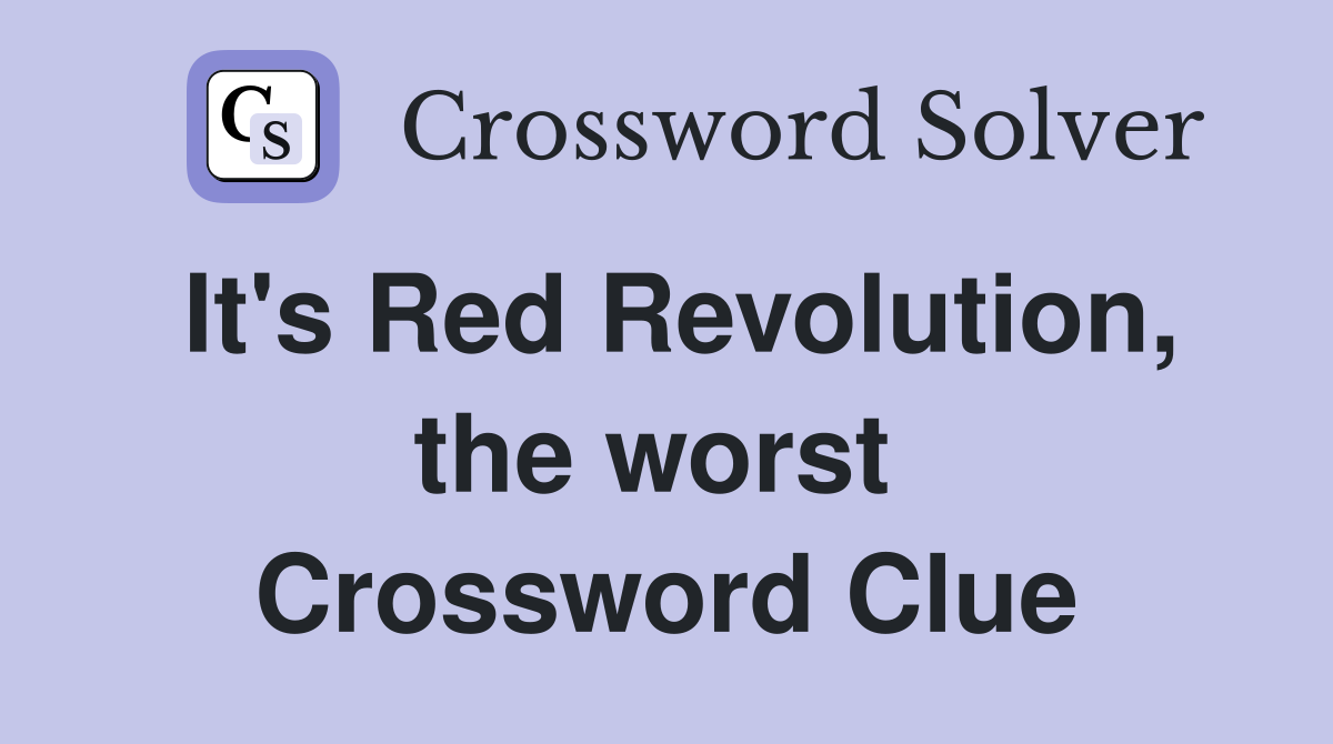 It's Red Revolution, the worst  Crossword Clue