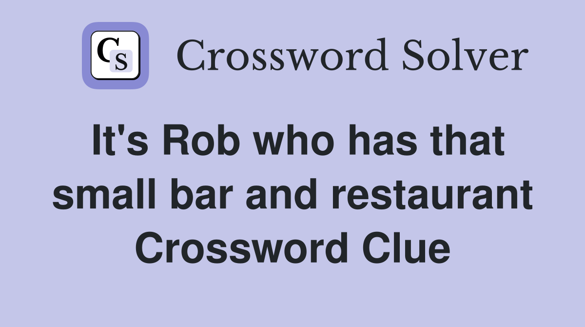 It's Rob who has that small bar and restaurant Crossword Clue