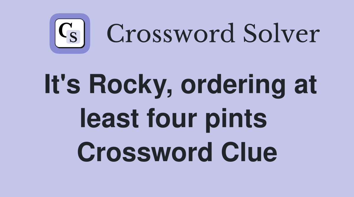 It's Rocky, ordering at least four pints  Crossword Clue