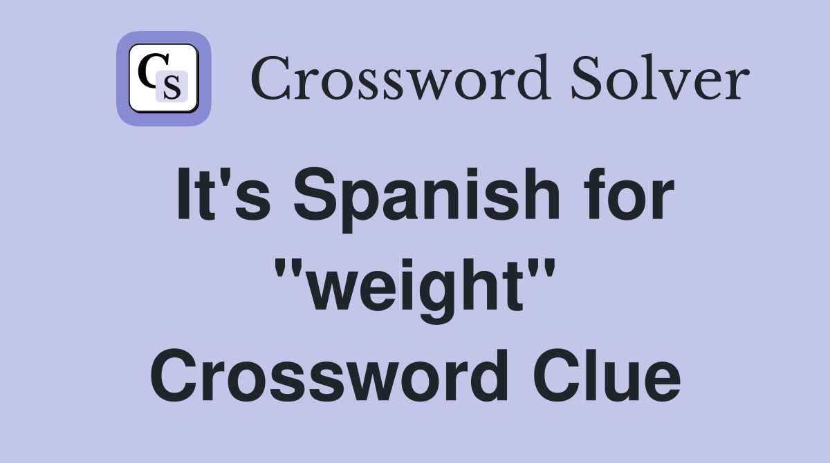 It's Spanish for "weight" Crossword Clue