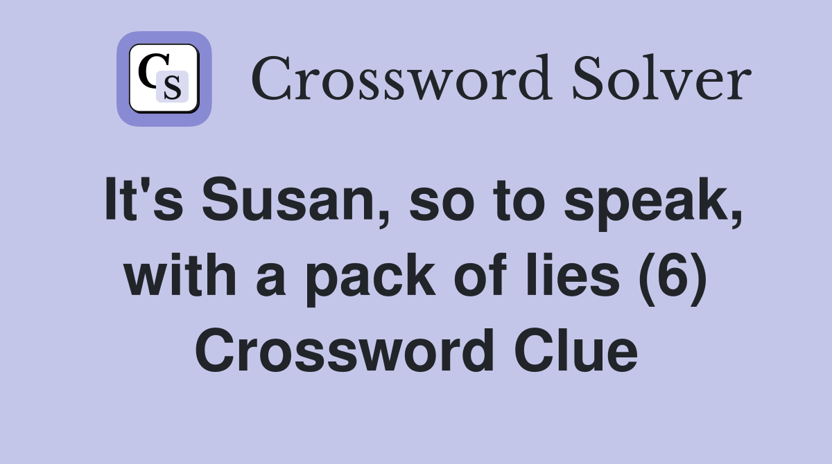 It's Susan, so to speak, with a pack of lies (6) Crossword Clue