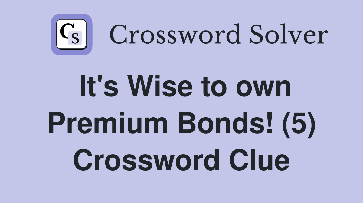It's Wise to own Premium Bonds! (5) Crossword Clue