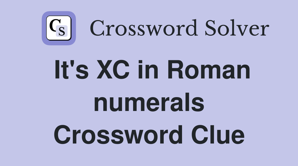 It's XC in Roman numerals Crossword Clue