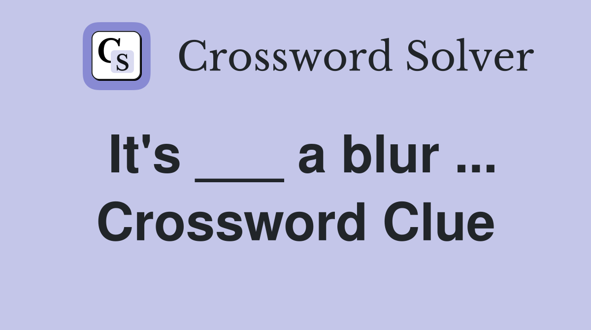 It's ___ a blur ... Crossword Clue