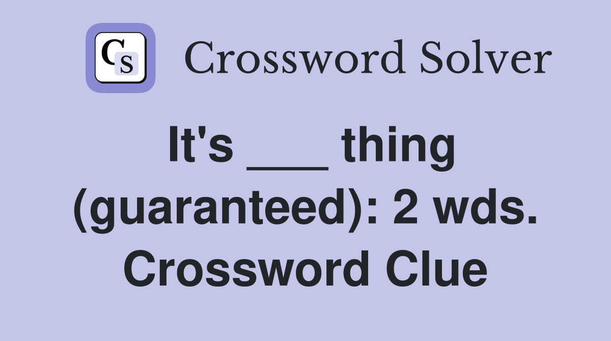 It's ___ thing (guaranteed): 2 wds. Crossword Clue