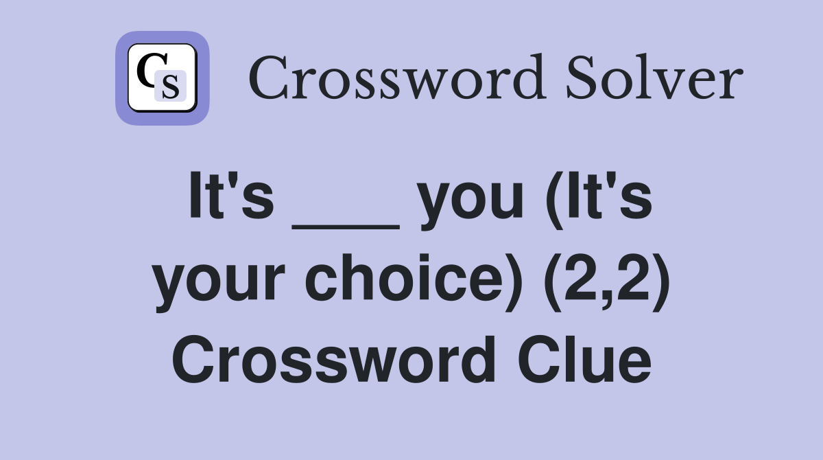 It's ___ you (It's your choice) (2,2) Crossword Clue