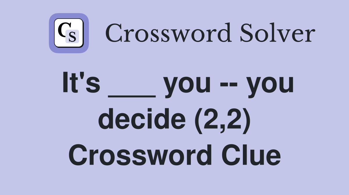 It's ___ you -- you decide (2,2) Crossword Clue