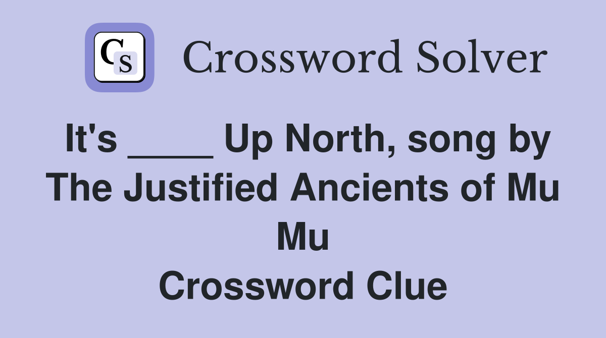 It's ____ Up North, song by The Justified Ancients of Mu Mu Crossword Clue