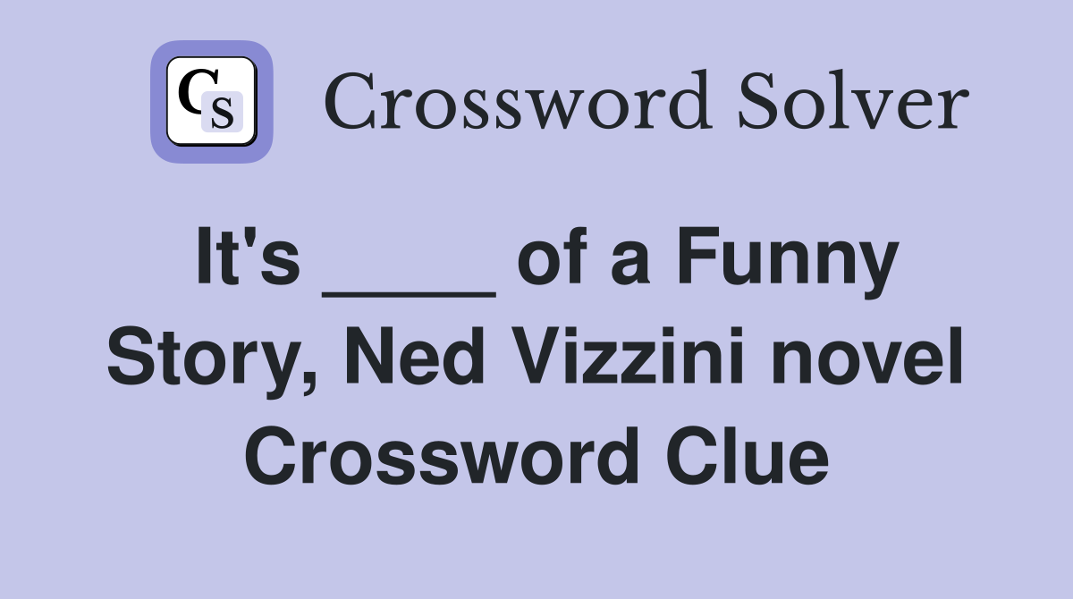 It's ____ of a Funny Story, Ned Vizzini novel Crossword Clue