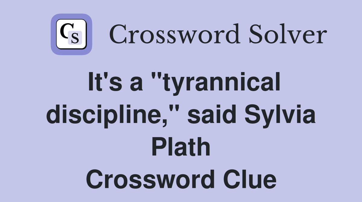 It's a "tyrannical discipline," said Sylvia Plath Crossword Clue