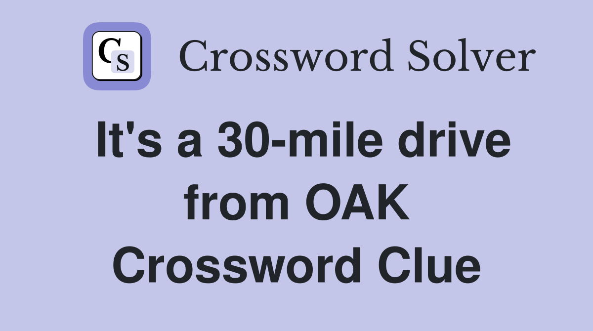 It's a 30-mile drive from OAK Crossword Clue