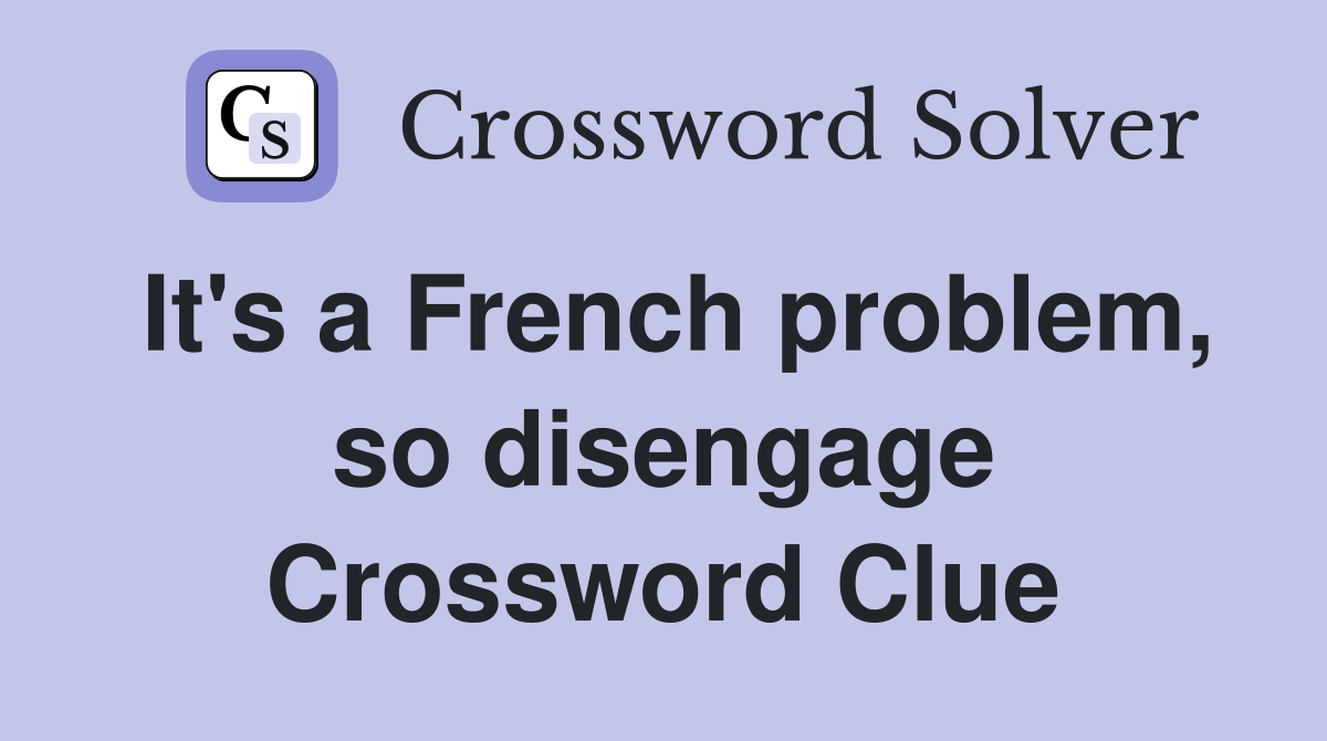 It's a French problem, so disengage Crossword Clue