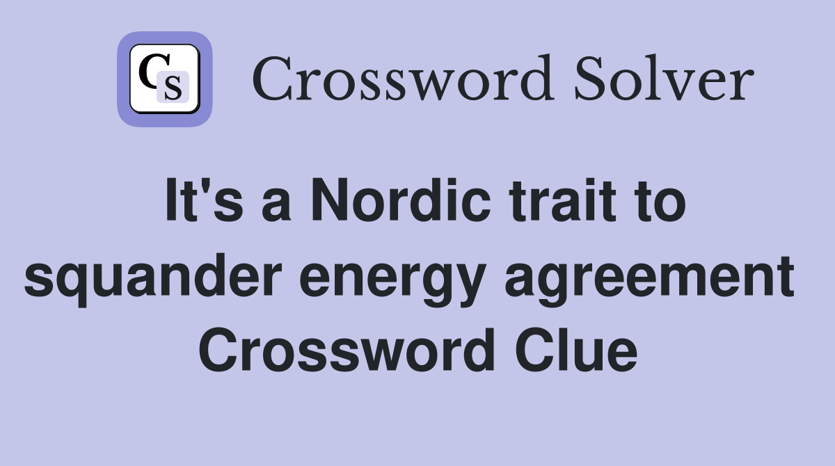 It's a Nordic trait to squander energy agreement  Crossword Clue