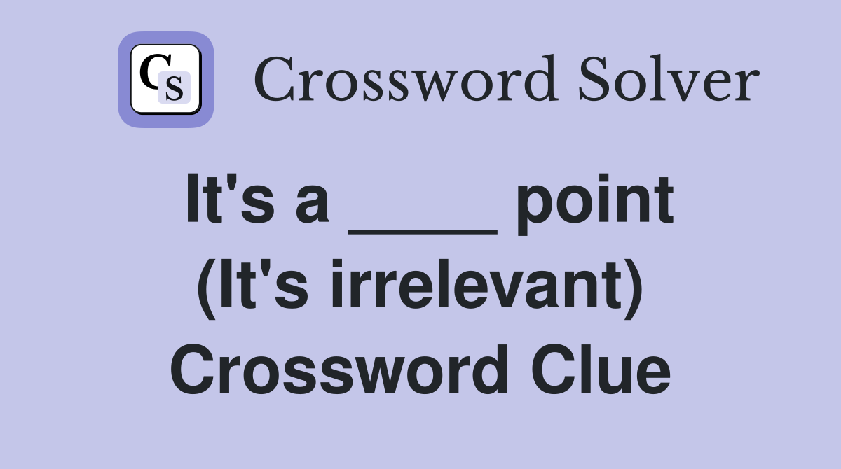 It's a ____ point (It's irrelevant) Crossword Clue