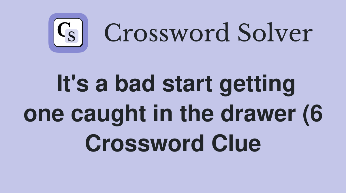 It #39 s a bad start getting one caught in the drawer (6) Crossword Clue It #39 s a bad start getting one caught in the drawer (6) Crossword Clue