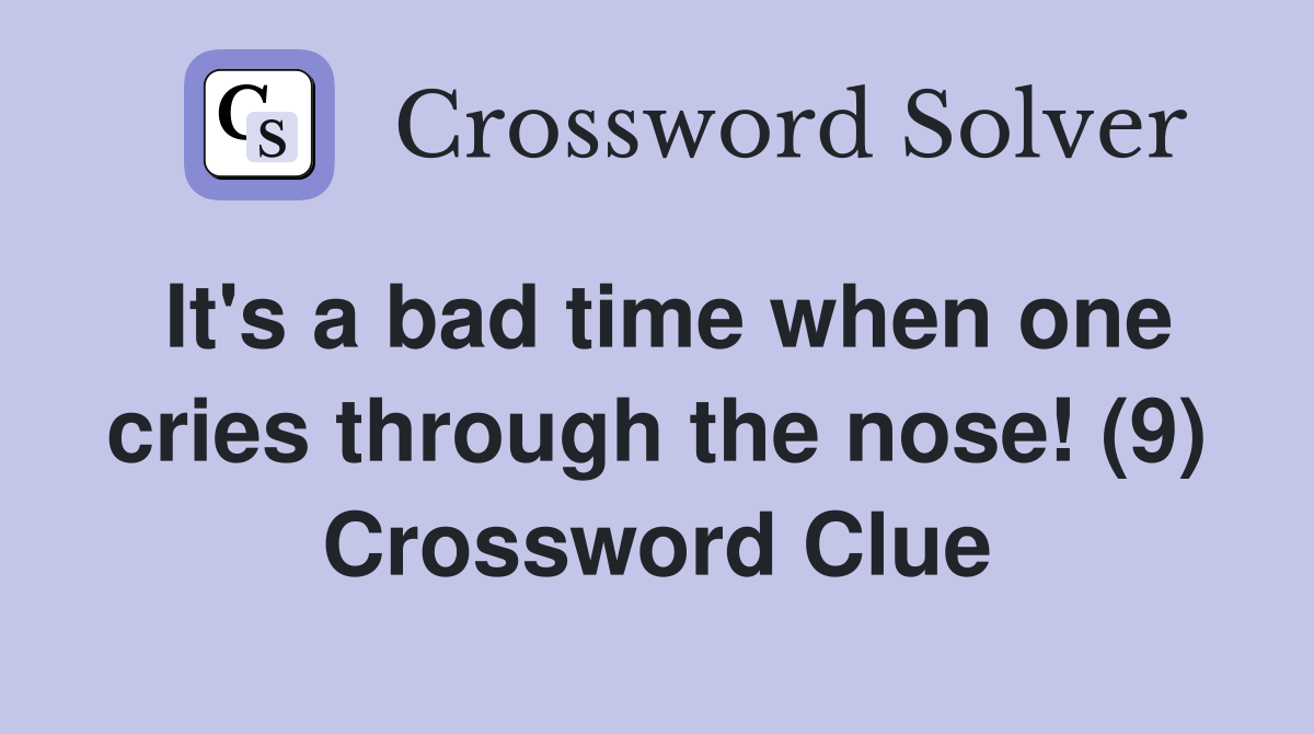 It's a bad time when one cries through the nose! (9) Crossword Clue