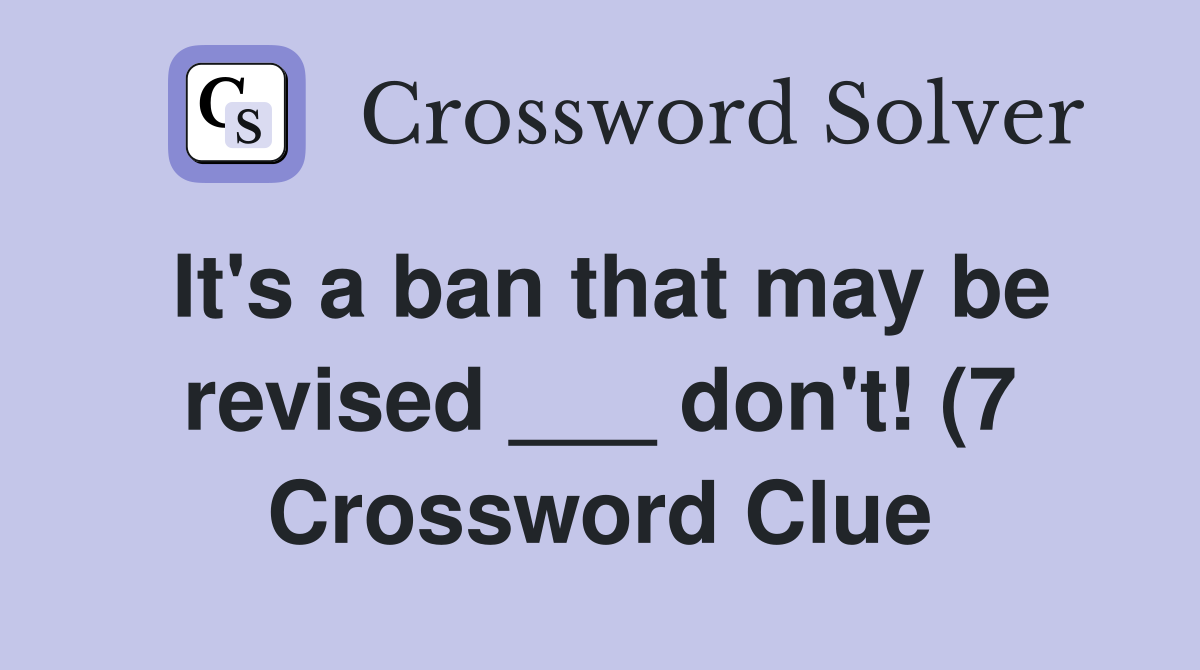It #39 s a ban that may be revised don #39 t (7) Crossword Clue Answers It #39 s a ban that may be revised don #39 t (7) Crossword Clue Answers