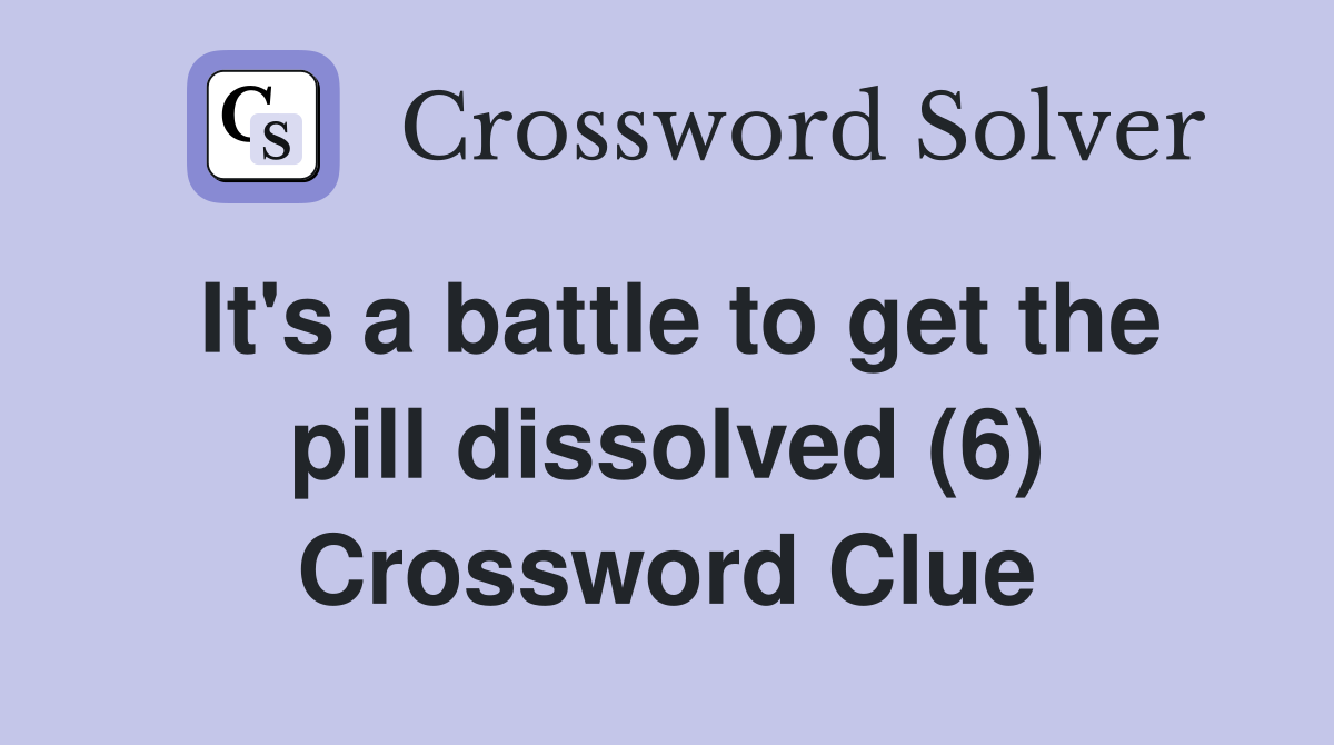 It's a battle to get the pill dissolved (6) Crossword Clue
