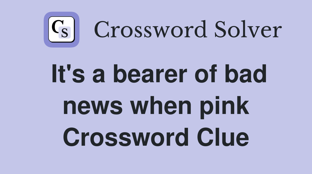 It's a bearer of bad news when pink Crossword Clue