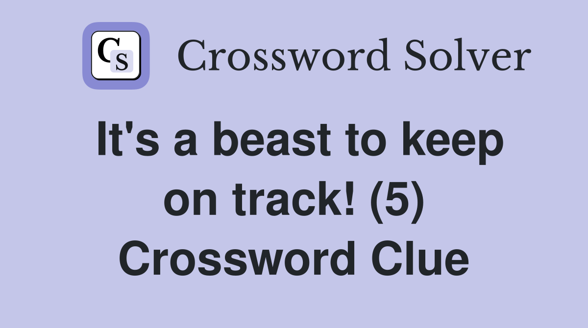It's a beast to keep on track! (5) Crossword Clue