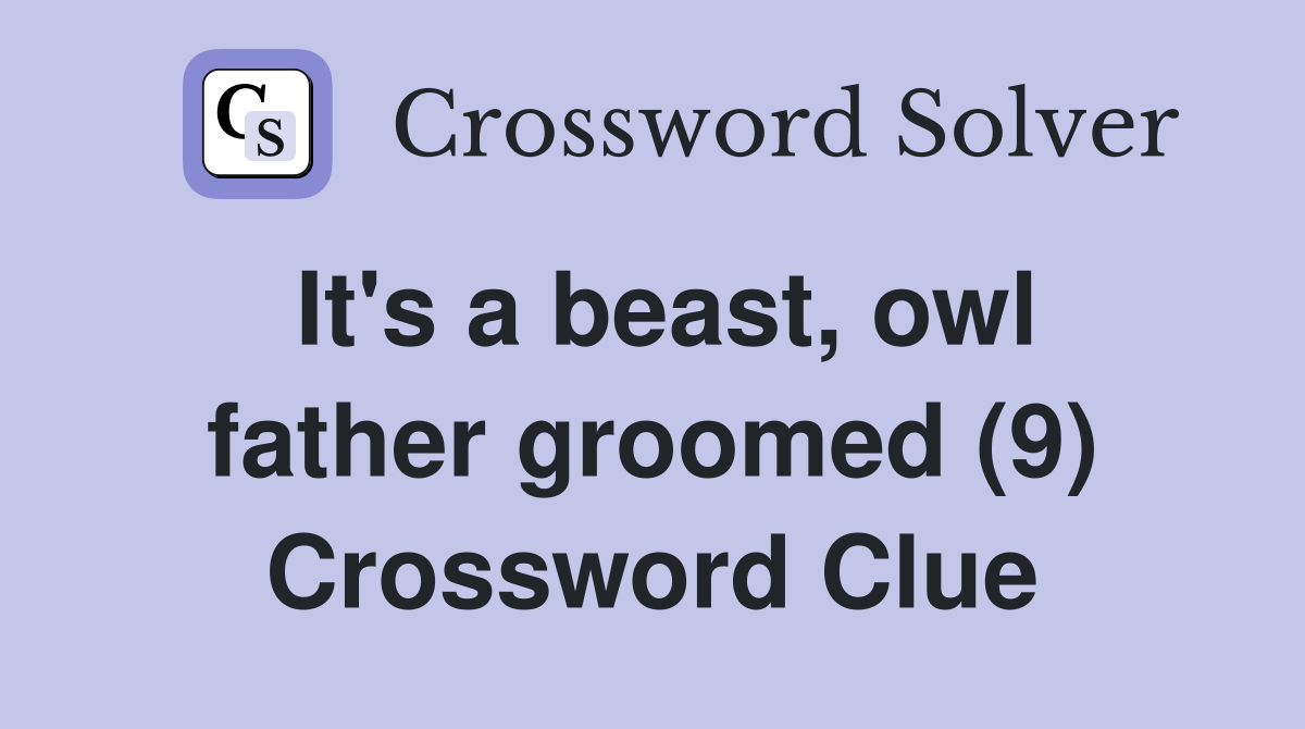 It's a beast, owl father groomed (9) Crossword Clue
