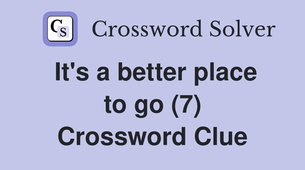 It's a better place to go (7) Crossword Clue