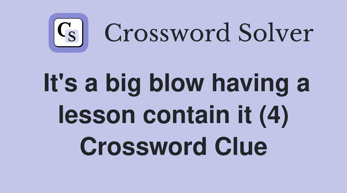 It's a big blow having a lesson contain it (4) Crossword Clue