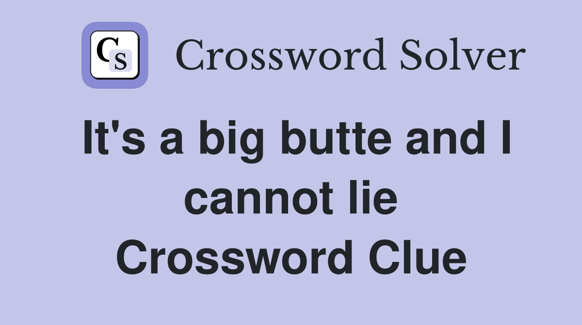 It's a big butte and I cannot lie Crossword Clue