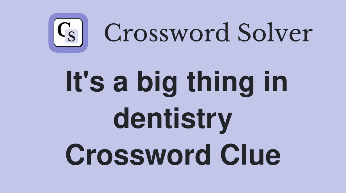 It's a big thing in dentistry Crossword Clue