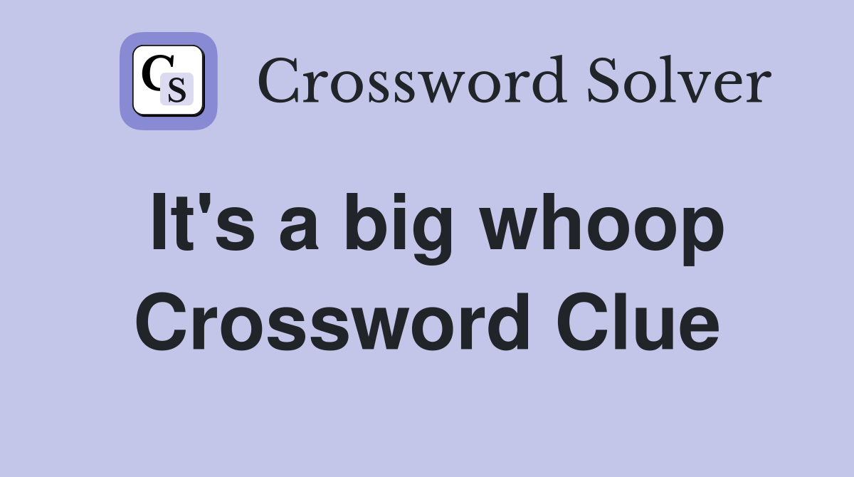It's a big whoop Crossword Clue