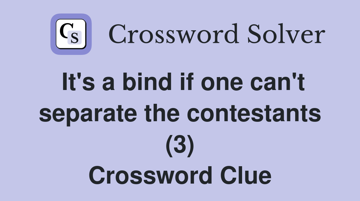It's a bind if one can't separate the contestants (3) Crossword Clue