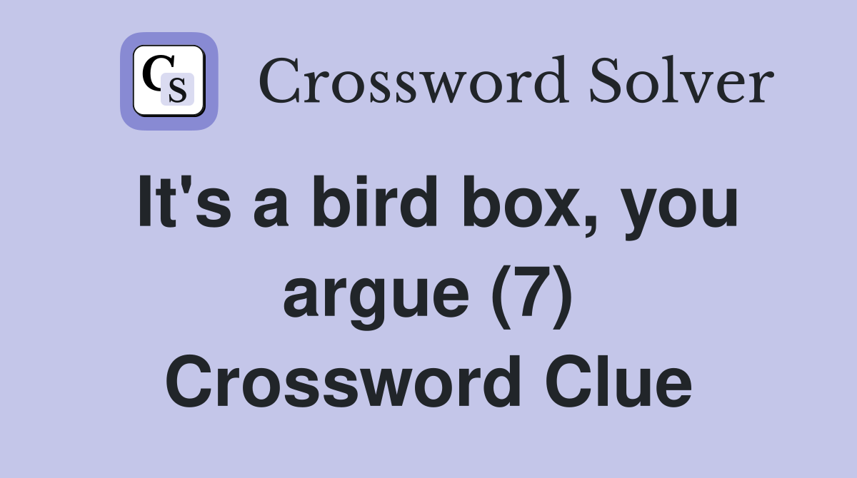 It's a bird box, you argue (7) Crossword Clue