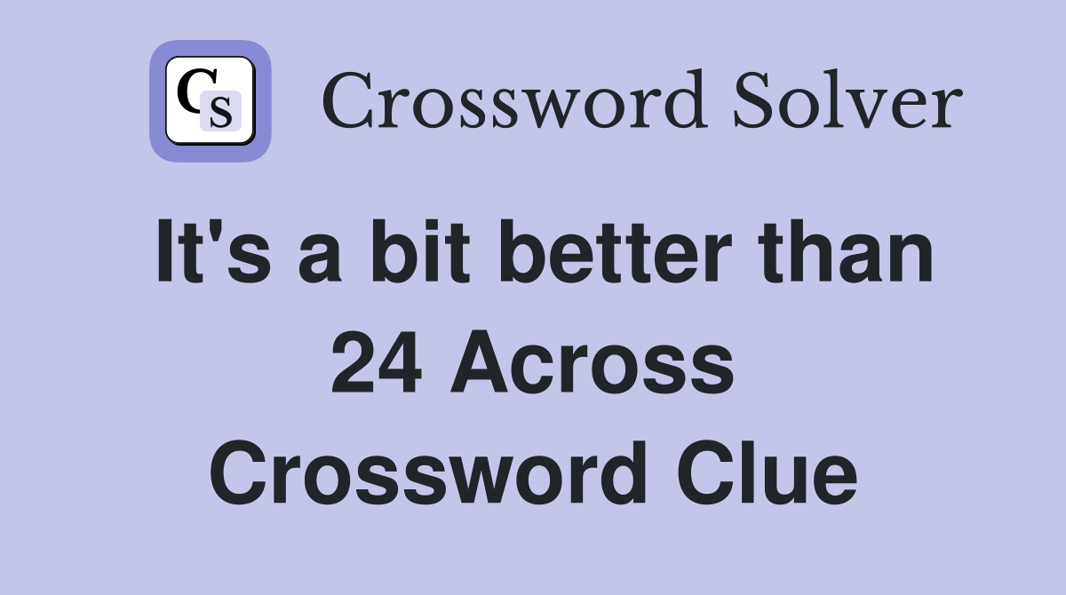 It's a bit better than 24 Across Crossword Clue
