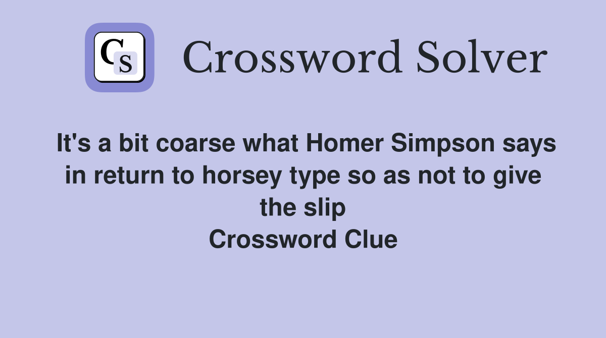 It's a bit coarse what Homer Simpson says in return to horsey type so as not to give the slip Crossword Clue