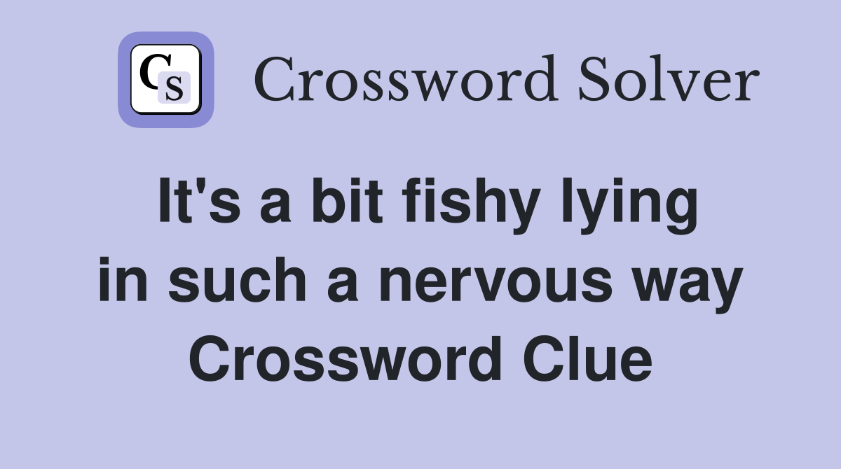 It's a bit fishy lying in such a nervous way Crossword Clue