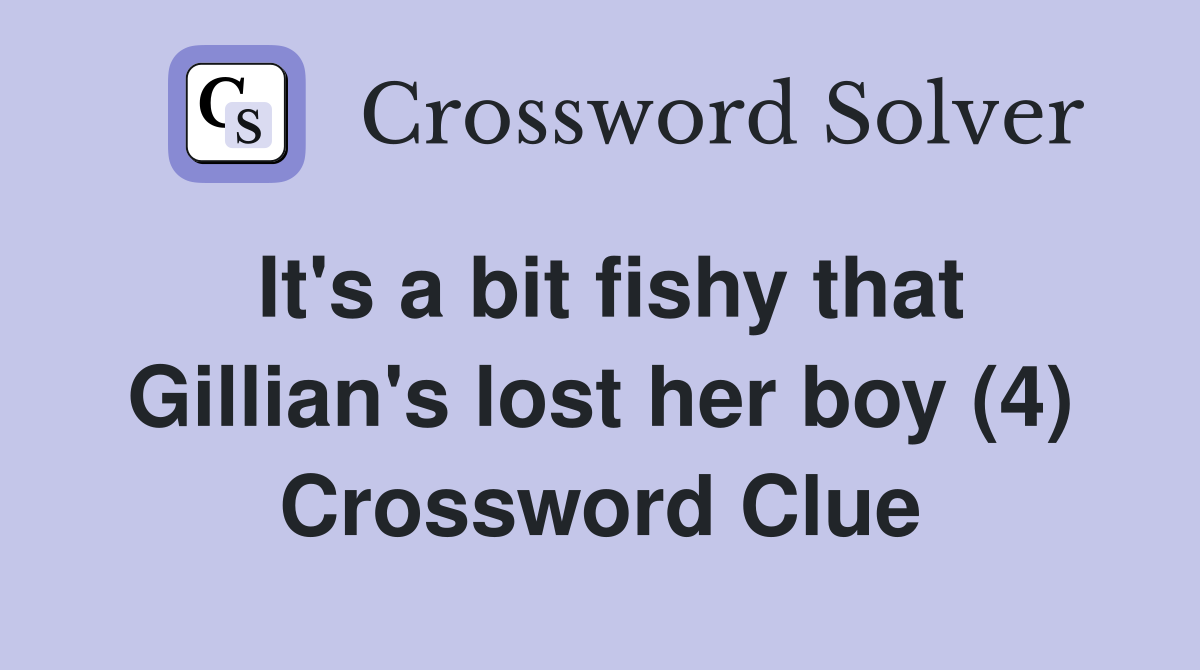 It's a bit fishy that Gillian's lost her boy (4) Crossword Clue