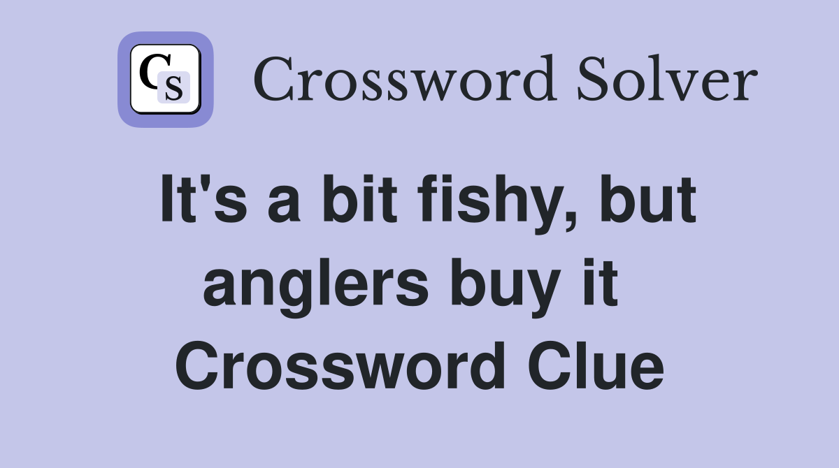 It's a bit fishy, but anglers buy it  Crossword Clue