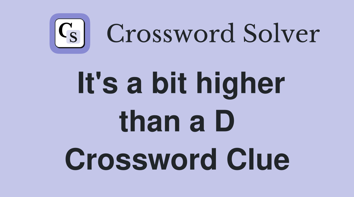 It's a bit higher than a D Crossword Clue