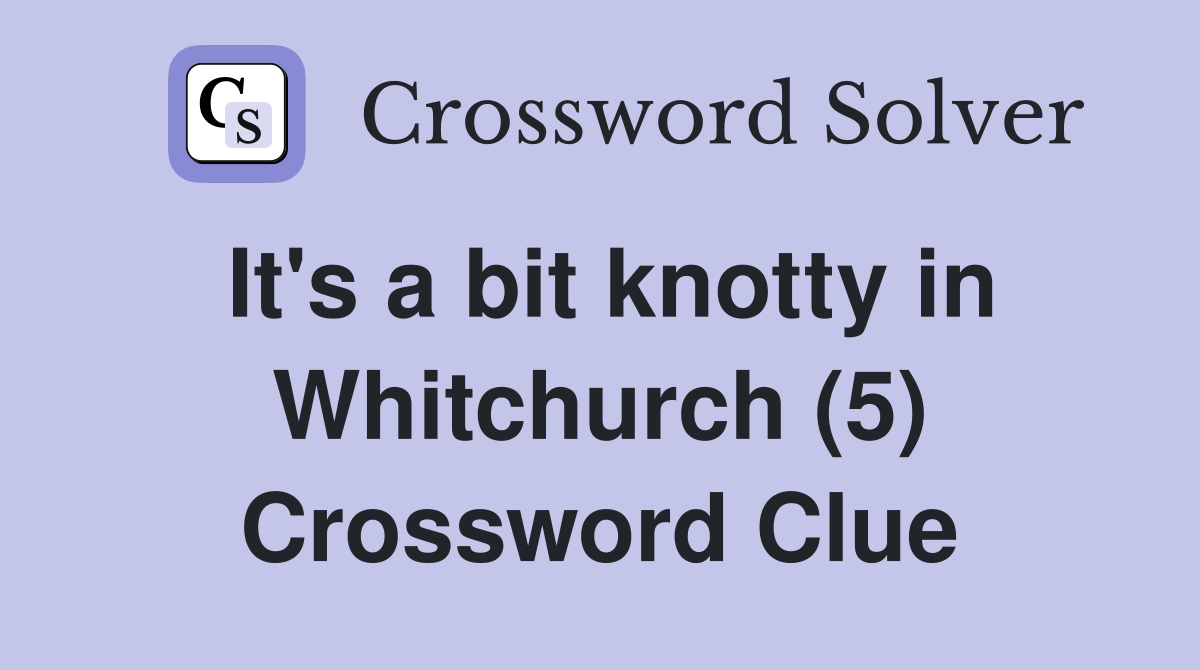 It's a bit knotty in Whitchurch (5) Crossword Clue