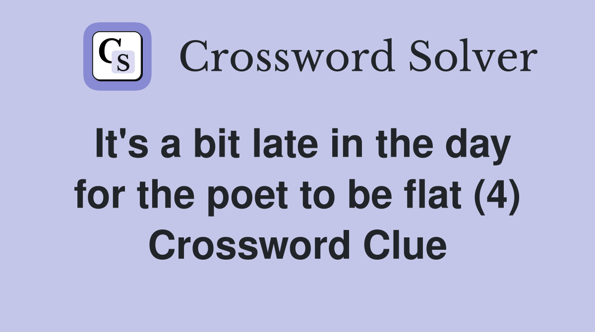It's a bit late in the day for the poet to be flat (4) Crossword Clue