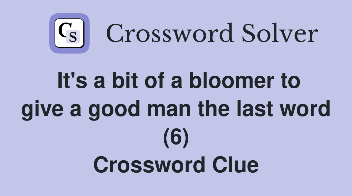 It's a bit of a bloomer to give a good man the last word (6) Crossword Clue