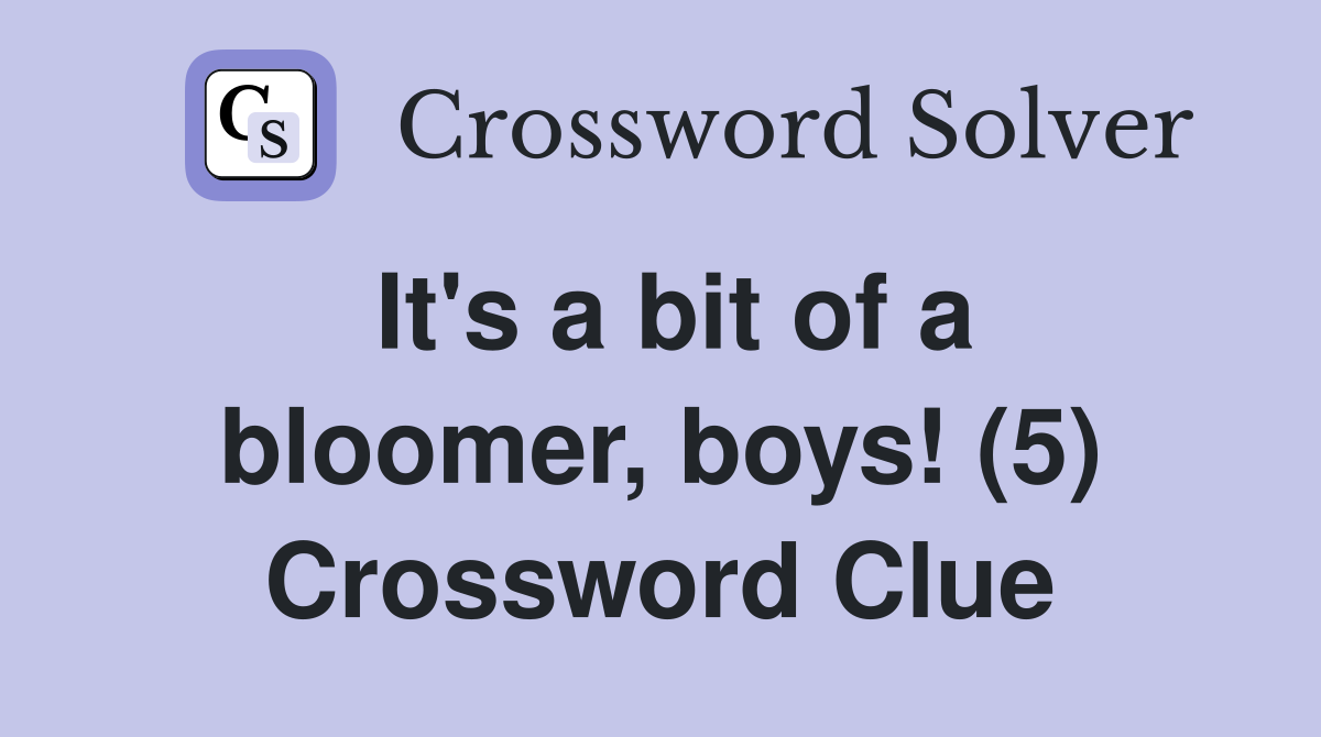 It's a bit of a bloomer, boys! (5) Crossword Clue