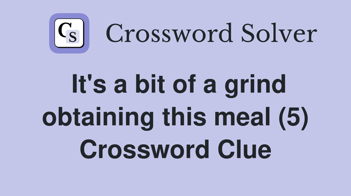 It's a bit of a grind obtaining this meal (5) Crossword Clue