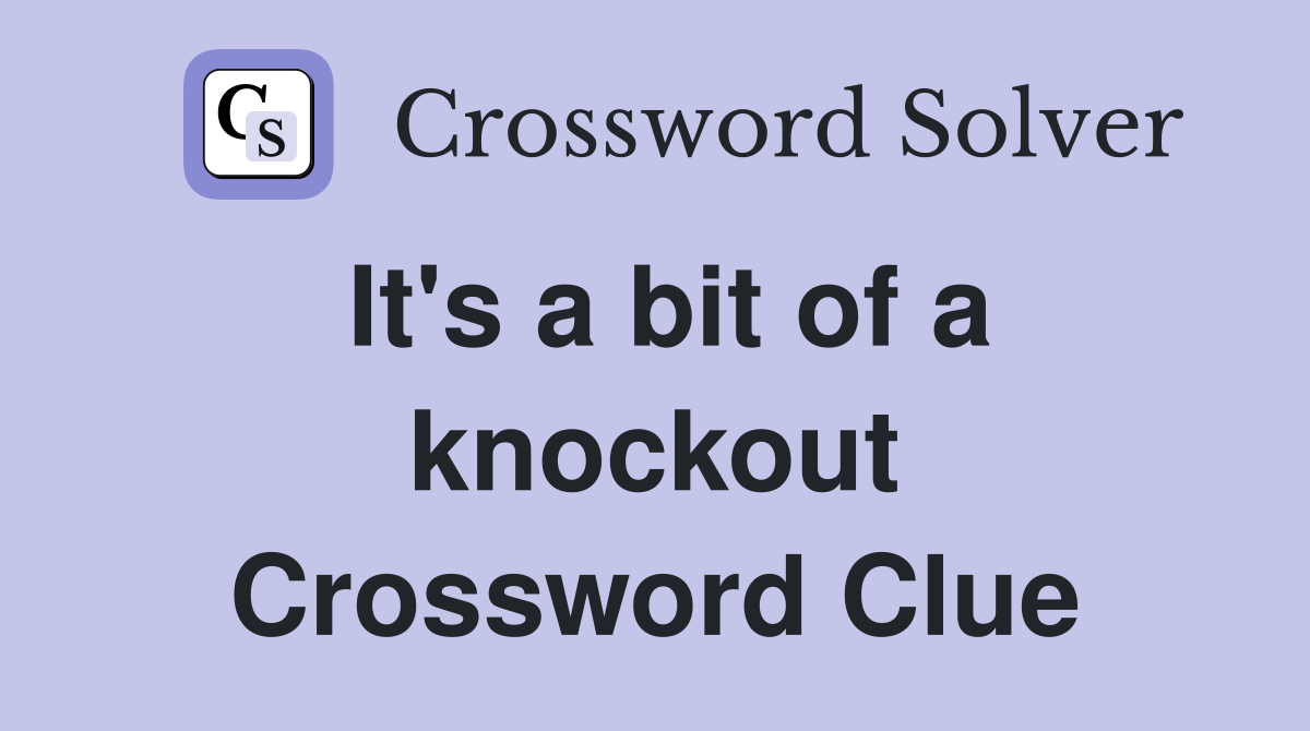 It's a bit of a knockout Crossword Clue