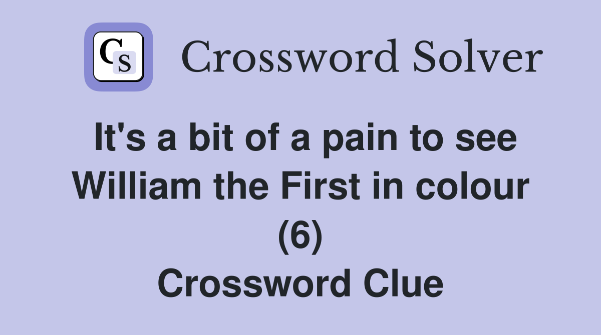 It's a bit of a pain to see William the First in colour (6) Crossword Clue