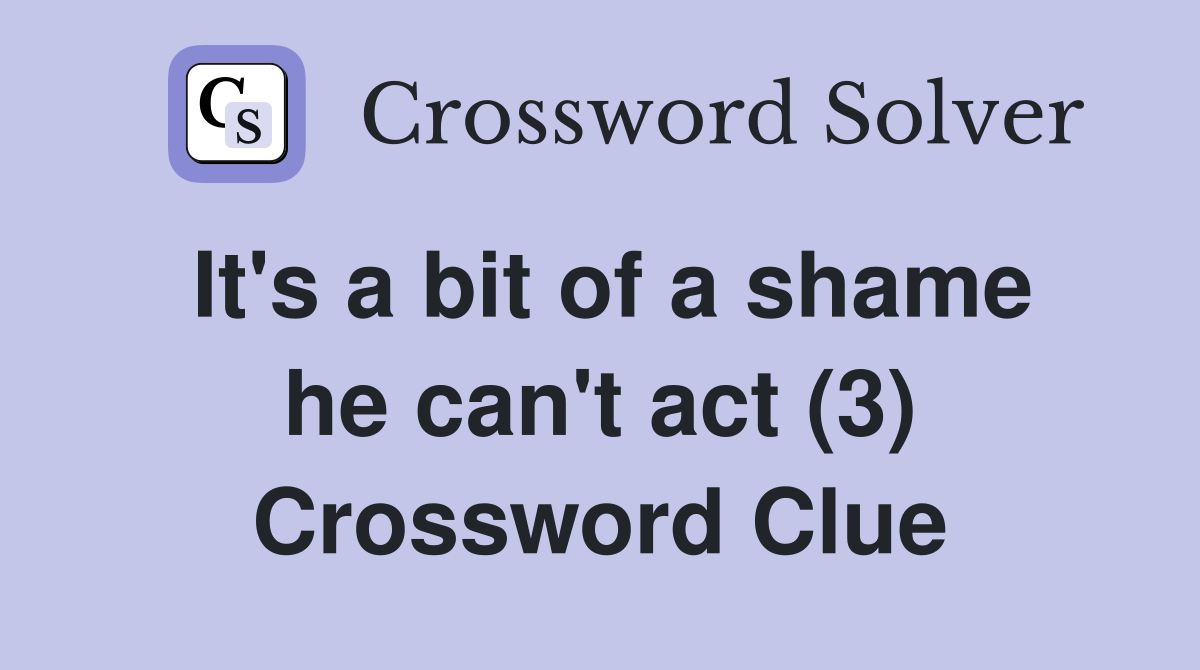 It's a bit of a shame he can't act (3) Crossword Clue