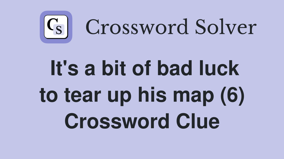 It's a bit of bad luck to tear up his map (6) Crossword Clue