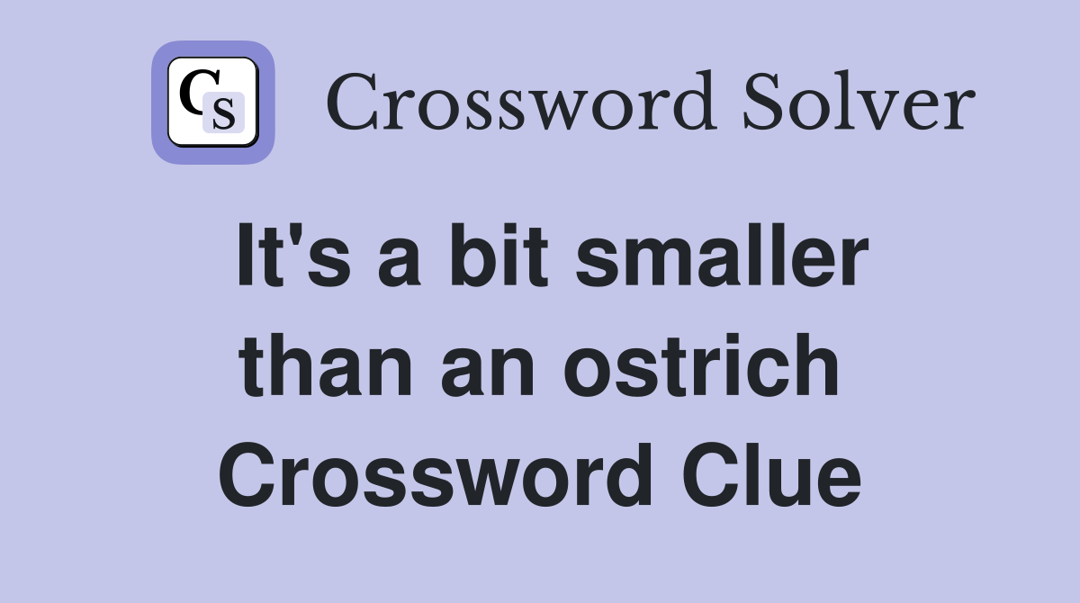 It's a bit smaller than an ostrich Crossword Clue