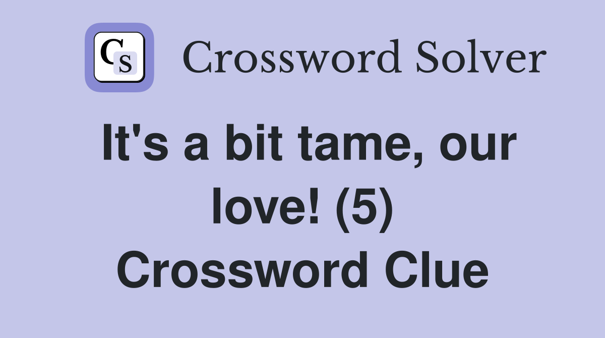 It's a bit tame, our love! (5) Crossword Clue
